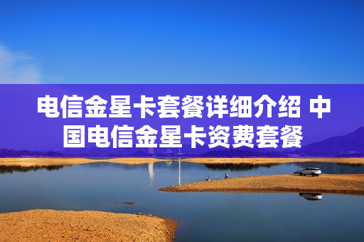 电信金星卡套餐详细介绍 中国电信金星卡资费套餐