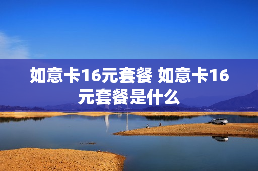 如意卡16元套餐 如意卡16元套餐是什么