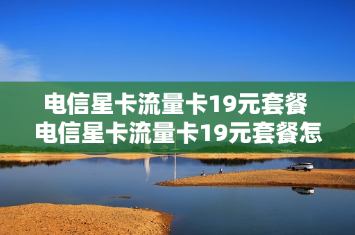 电信星卡流量卡19元套餐 电信星卡流量卡19元套餐怎么办理