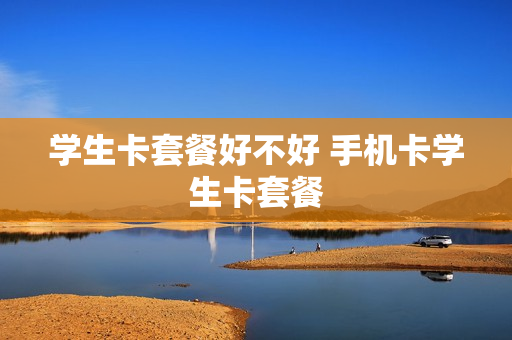 学生卡套餐好不好 手机卡学生卡套餐