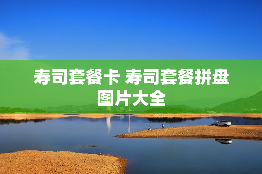 寿司套餐卡 寿司套餐拼盘图片大全