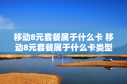 移动8元套餐属于什么卡 移动8元套餐属于什么卡类型
