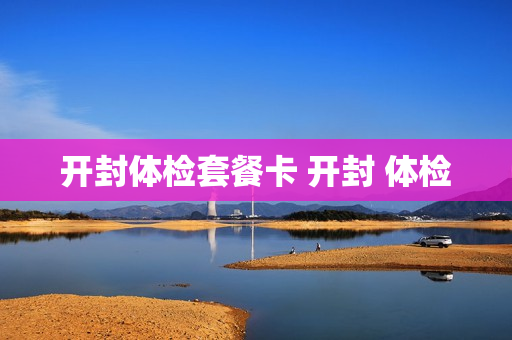 开封体检套餐卡 开封 体检