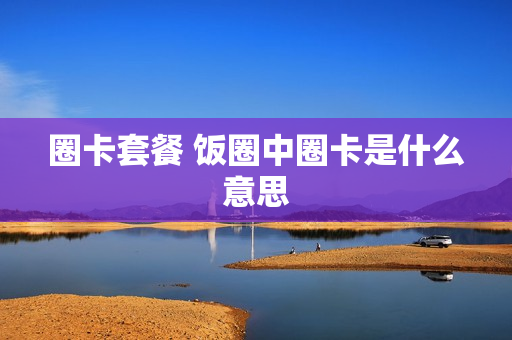 圈卡套餐 饭圈中圈卡是什么意思