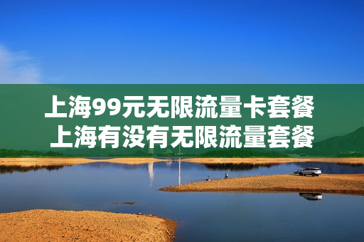 上海99元无限流量卡套餐 上海有没有无限流量套餐