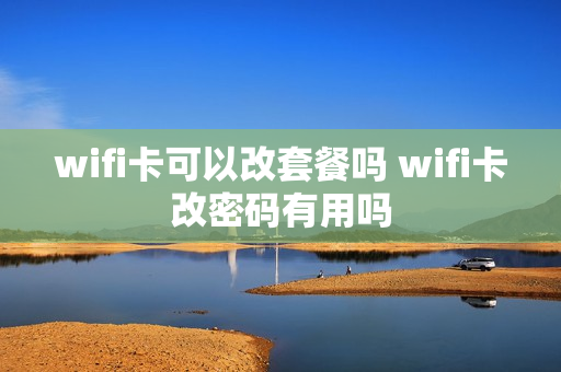 wifi卡可以改套餐吗 wifi卡改密码有用吗