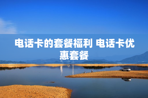 电话卡的套餐福利 电话卡优惠套餐