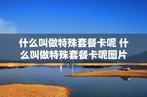 什么叫做特殊套餐卡呢 什么叫做特殊套餐卡呢图片