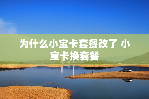 为什么小宝卡套餐改了 小宝卡换套餐