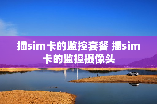 插sim卡的监控套餐 插sim卡的监控摄像头