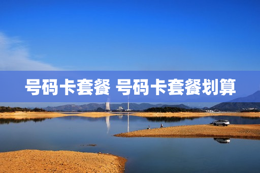 号码卡套餐 号码卡套餐划算