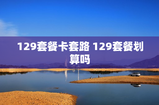 129套餐卡套路 129套餐划算吗