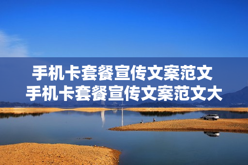 手机卡套餐宣传文案范文 手机卡套餐宣传文案范文大全