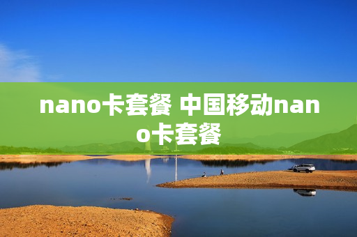 nano卡套餐 中国移动nano卡套餐
