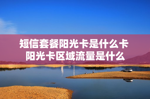 短信套餐阳光卡是什么卡 阳光卡区域流量是什么
