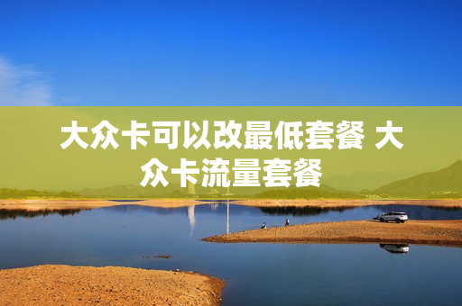 大众卡可以改最低套餐 大众卡流量套餐