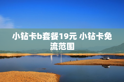 小钻卡b套餐19元 小钻卡免流范围