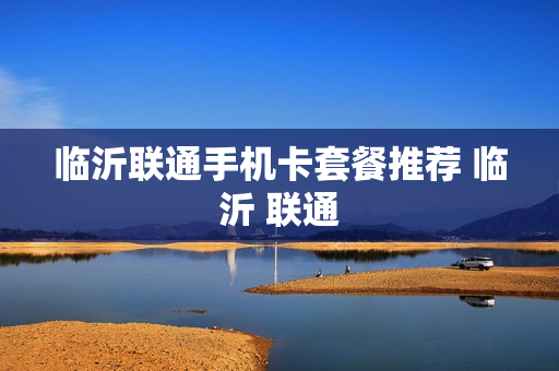临沂联通手机卡套餐推荐 临沂 联通