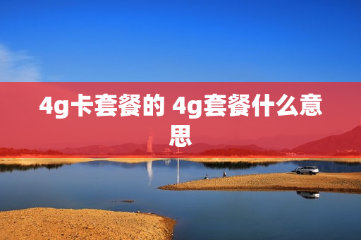 4g卡套餐的 4g套餐什么意思