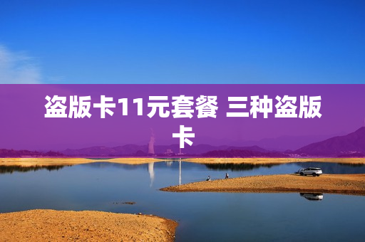 盗版卡11元套餐 三种盗版卡