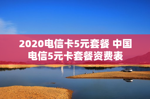 2020电信卡5元套餐 中国电信5元卡套餐资费表