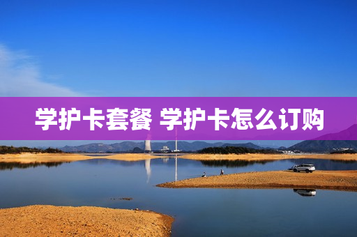 学护卡套餐 学护卡怎么订购