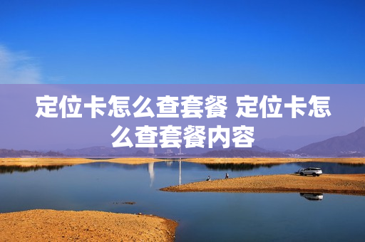 定位卡怎么查套餐 定位卡怎么查套餐内容