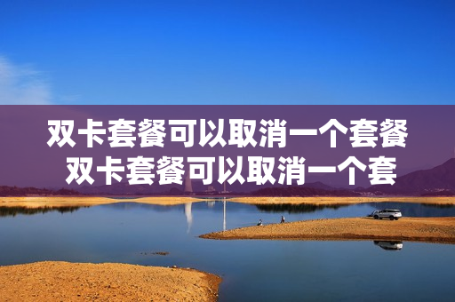 双卡套餐可以取消一个套餐 双卡套餐可以取消一个套餐吗
