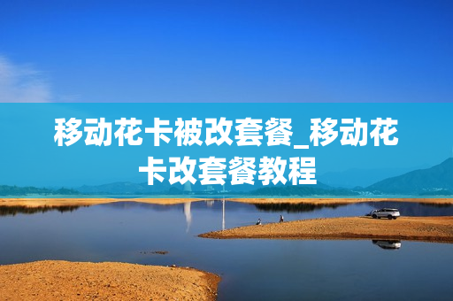 移动花卡被改套餐_移动花卡改套餐教程