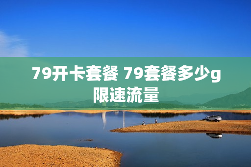 79开卡套餐 79套餐多少g限速流量