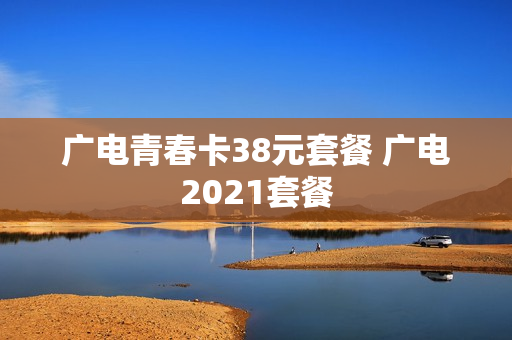 广电青春卡38元套餐 广电2021套餐