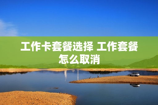 工作卡套餐选择 工作套餐怎么取消