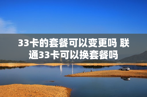 33卡的套餐可以变更吗 联通33卡可以换套餐吗
