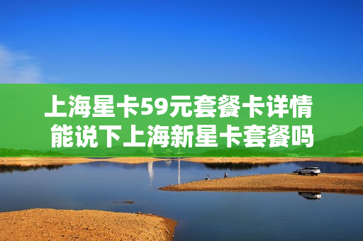 上海星卡59元套餐卡详情 能说下上海新星卡套餐吗