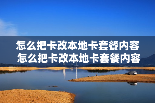 怎么把卡改本地卡套餐内容 怎么把卡改本地卡套餐内容不变