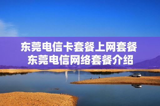 东莞电信卡套餐上网套餐 东莞电信网络套餐介绍
