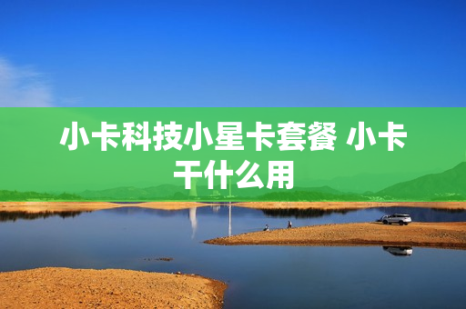小卡科技小星卡套餐 小卡干什么用