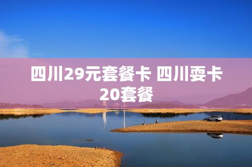 四川29元套餐卡 四川耍卡20套餐