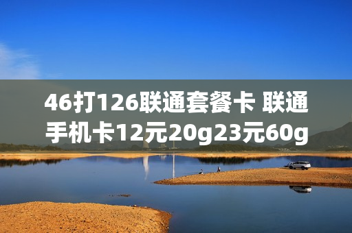 46打126联通套餐卡 联通手机卡12元20g23元60g