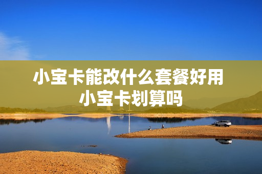 小宝卡能改什么套餐好用 小宝卡划算吗