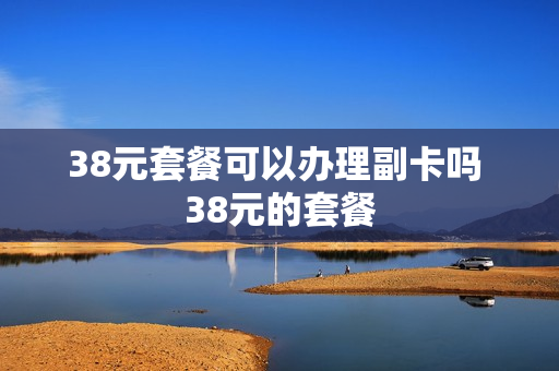 38元套餐可以办理副卡吗 38元的套餐