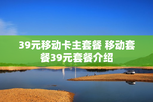 39元移动卡主套餐 移动套餐39元套餐介绍