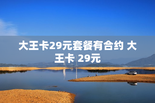 大王卡29元套餐有合约 大王卡 29元