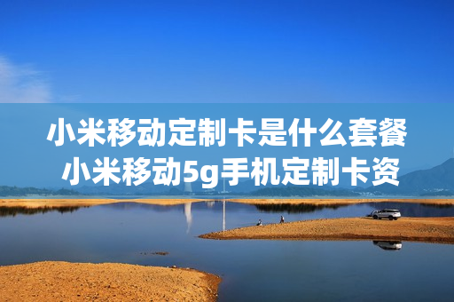 小米移动定制卡是什么套餐 小米移动5g手机定制卡资费