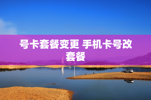 号卡套餐变更 手机卡号改套餐