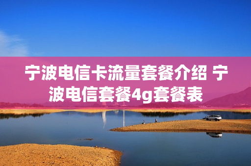 宁波电信卡流量套餐介绍 宁波电信套餐4g套餐表