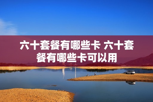 六十套餐有哪些卡 六十套餐有哪些卡可以用