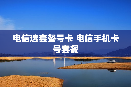 电信选套餐号卡 电信手机卡号套餐