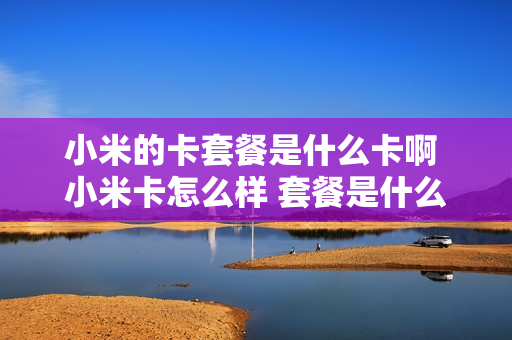 小米的卡套餐是什么卡啊 小米卡怎么样 套餐是什么