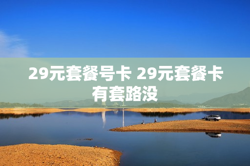 29元套餐号卡 29元套餐卡有套路没